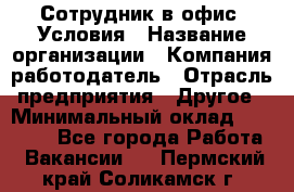 Сотрудник в офис. Условия › Название организации ­ Компания-работодатель › Отрасль предприятия ­ Другое › Минимальный оклад ­ 25 000 - Все города Работа » Вакансии   . Пермский край,Соликамск г.